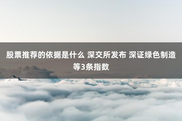 股票推荐的依据是什么 深交所发布 深证绿色制造等3条指数