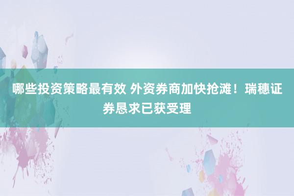 哪些投资策略最有效 外资券商加快抢滩！瑞穗证券恳求已获受理