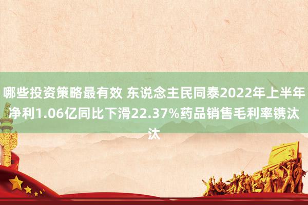 哪些投资策略最有效 东说念主民同泰2022年上半年净利1.06亿同比下滑22.37%药品销售毛利率镌汰