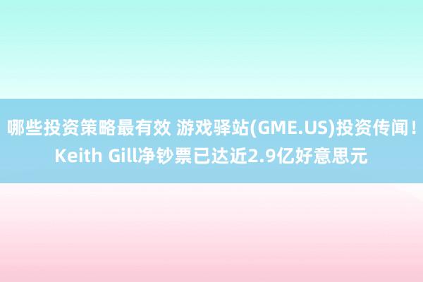 哪些投资策略最有效 游戏驿站(GME.US)投资传闻！Keith Gill净钞票已达近2.9亿好意思元