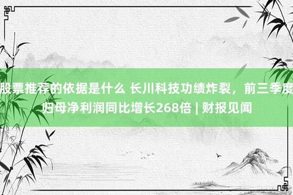 股票推荐的依据是什么 长川科技功绩炸裂，前三季度归母净利润同比增长268倍 | 财报见闻