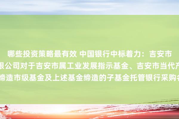 哪些投资策略最有效 中国银行中标着力：吉安市新庐陵私募基金解决有限公司对于吉安市属工业发展指示基金、吉安市当代产业指示基金和后续缔造市级基金及上述基金缔造的子基金托管银行采购名目（赣鑫磊部采字【2024】27号）入围着力公示