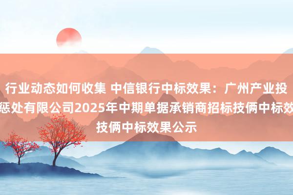 行业动态如何收集 中信银行中标效果：广州产业投资基金惩处有限公司2025年中期单据承销商招标技俩中标效果公示