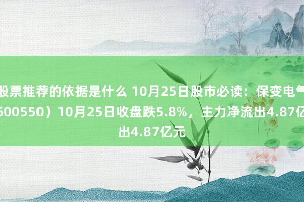 股票推荐的依据是什么 10月25日股市必读：保变电气（600550）10月25日收盘跌5.8%，主力净流出4.87亿元