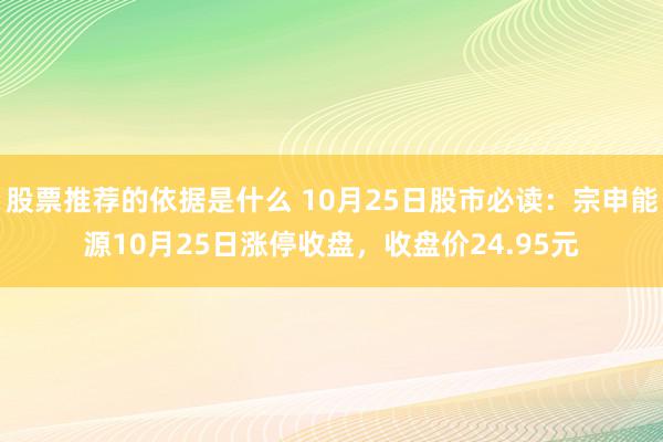 股票推荐的依据是什么 10月25日股市必读：宗申能源10月25日涨停收盘，收盘价24.95元