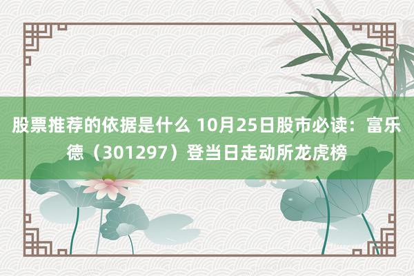 股票推荐的依据是什么 10月25日股市必读：富乐德（301297）登当日走动所龙虎榜