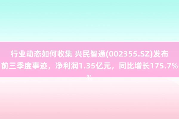 行业动态如何收集 兴民智通(002355.SZ)发布前三季度事迹，净利润1.35亿元，同比增长175.7%