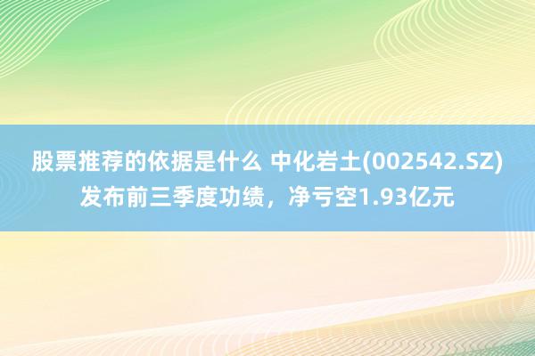 股票推荐的依据是什么 中化岩土(002542.SZ)发布前三季度功绩，净亏空1.93亿元