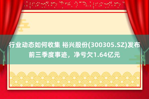 行业动态如何收集 裕兴股份(300305.SZ)发布前三季度事迹，净亏欠1.64亿元