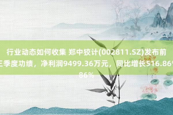 行业动态如何收集 郑中狡计(002811.SZ)发布前三季度功绩，净利润9499.36万元，同比增长516.86%