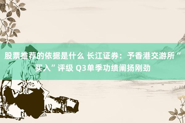 股票推荐的依据是什么 长江证券：予香港交游所“买入”评级 Q3单季功绩阐扬刚劲