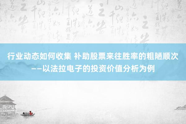 行业动态如何收集 补助股票来往胜率的粗陋顺次——以法拉电子的投资价值分析为例