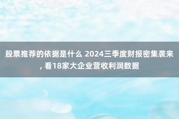 股票推荐的依据是什么 2024三季度财报密集袭来, 看18家大企业营收利润数据