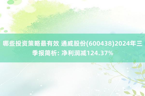 哪些投资策略最有效 通威股份(600438)2024年三季报简析: 净利润减124.37%