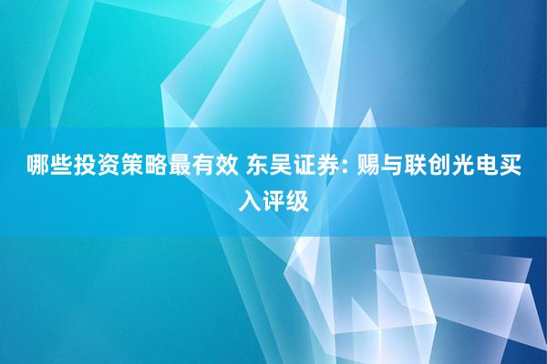 哪些投资策略最有效 东吴证券: 赐与联创光电买入评级