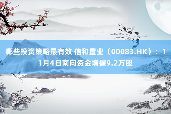 哪些投资策略最有效 信和置业（00083.HK）：11月4日南向资金增握9.2万股