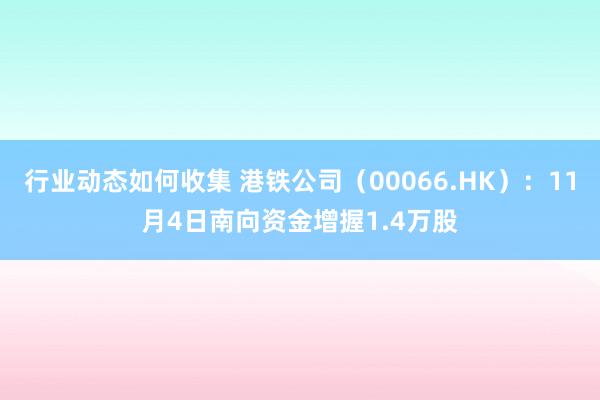 行业动态如何收集 港铁公司（00066.HK）：11月4日南向资金增握1.4万股