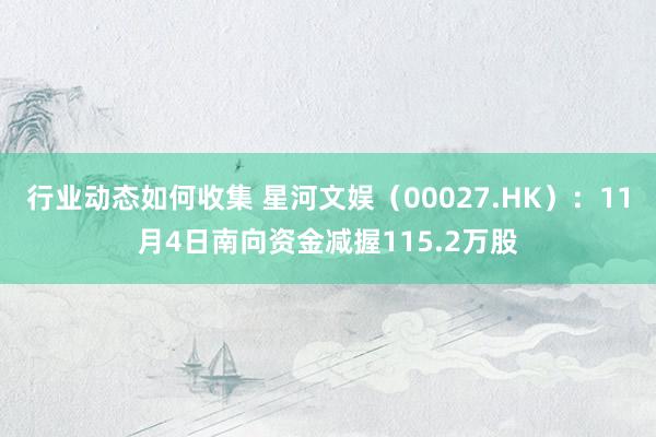 行业动态如何收集 星河文娱（00027.HK）：11月4日南向资金减握115.2万股