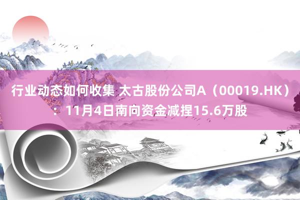 行业动态如何收集 太古股份公司A（00019.HK）：11月4日南向资金减捏15.6万股