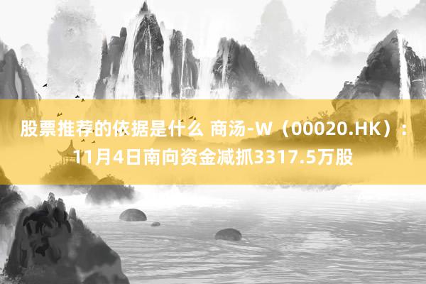 股票推荐的依据是什么 商汤-W（00020.HK）：11月4日南向资金减抓3317.5万股