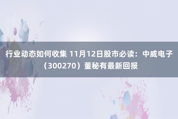 行业动态如何收集 11月12日股市必读：中威电子（300270）董秘有最新回报