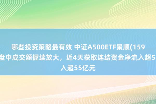 哪些投资策略最有效 中证A500ETF景顺(159353)盘中成交额握续放大，近4天获取连结资金净流入超55亿元