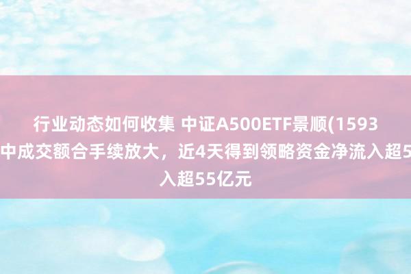 行业动态如何收集 中证A500ETF景顺(159353)盘中成交额合手续放大，近4天得到领略资金净流入超55亿元