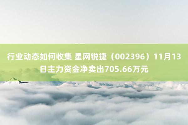 行业动态如何收集 星网锐捷（002396）11月13日主力资金净卖出705.66万元