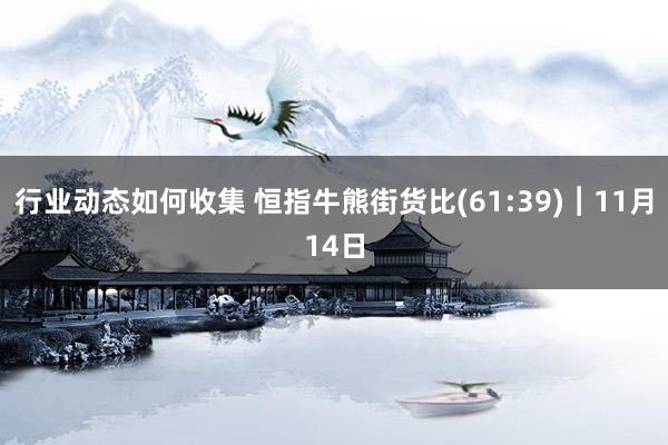 行业动态如何收集 恒指牛熊街货比(61:39)︱11月14日