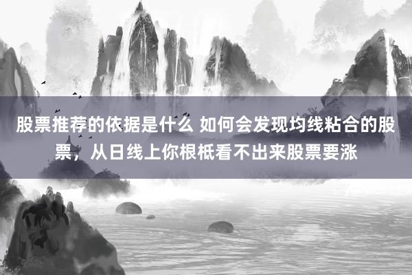 股票推荐的依据是什么 如何会发现均线粘合的股票，从日线上你根柢看不出来股票要涨