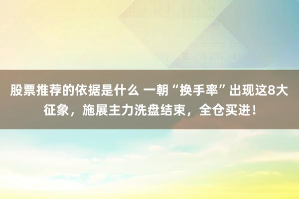 股票推荐的依据是什么 一朝“换手率”出现这8大征象，施展主力洗盘结束，全仓买进！