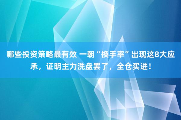 哪些投资策略最有效 一朝“换手率”出现这8大应承，证明主力洗盘罢了，全仓买进！