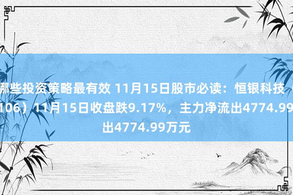 哪些投资策略最有效 11月15日股市必读：恒银科技（603106）11月15日收盘跌9.17%，主力净流出4774.99万元