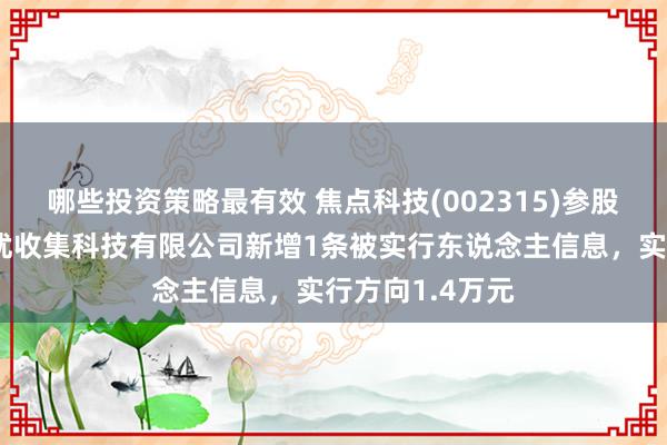 哪些投资策略最有效 焦点科技(002315)参股的江苏健康无忧收集科技有限公司新增1条被实行东说念主信息，实行方向1.4万元