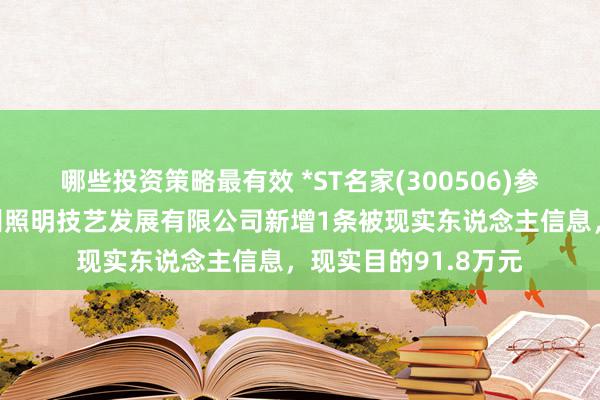 哪些投资策略最有效 *ST名家(300506)参股的深圳市光彩明州照明技艺发展有限公司新增1条被现实东说念主信息，现实目的91.8万元