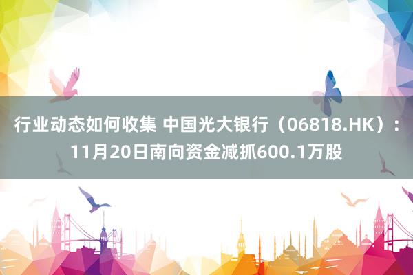 行业动态如何收集 中国光大银行（06818.HK）：11月20日南向资金减抓600.1万股