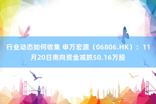 行业动态如何收集 申万宏源（06806.HK）：11月20日南向资金减抓50.16万股