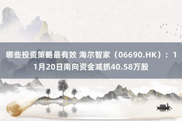 哪些投资策略最有效 海尔智家（06690.HK）：11月20日南向资金减抓40.58万股