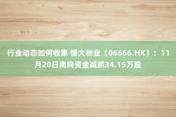 行业动态如何收集 恒大物业（06666.HK）：11月20日南向资金减抓34.15万股