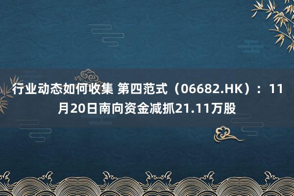 行业动态如何收集 第四范式（06682.HK）：11月20日南向资金减抓21.11万股