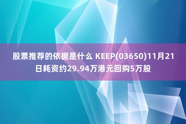 股票推荐的依据是什么 KEEP(03650)11月21日耗资约29.94万港元回购5万股