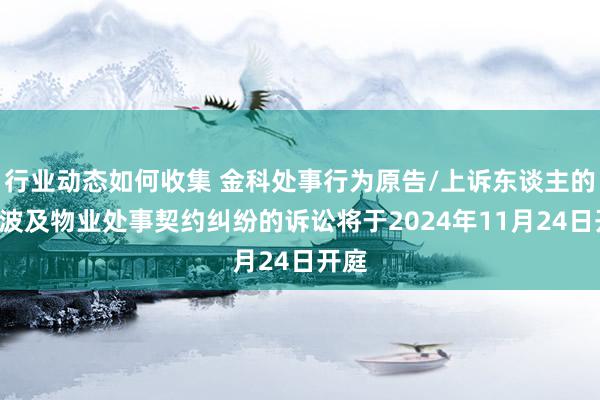 行业动态如何收集 金科处事行为原告/上诉东谈主的1起波及物业处事契约纠纷的诉讼将于2024年11月24日开庭