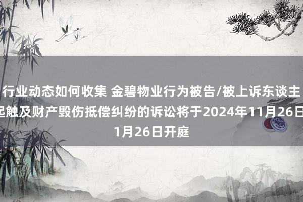 行业动态如何收集 金碧物业行为被告/被上诉东谈主的1起触及财产毁伤抵偿纠纷的诉讼将于2024年11月26日开庭