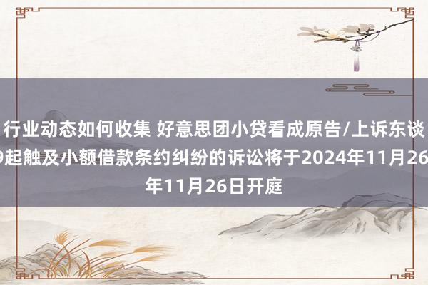 行业动态如何收集 好意思团小贷看成原告/上诉东谈主的39起触及小额借款条约纠纷的诉讼将于2024年11月26日开庭