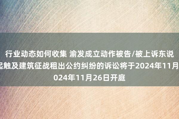 行业动态如何收集 渝发成立动作被告/被上诉东说念主的1起触及建筑征战租出公约纠纷的诉讼将于2024年11月26日开庭