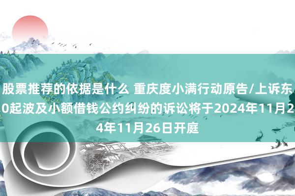 股票推荐的依据是什么 重庆度小满行动原告/上诉东谈主的10起波及小额借钱公约纠纷的诉讼将于2024年11月26日开庭