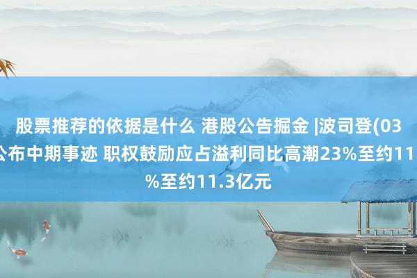 股票推荐的依据是什么 港股公告掘金 |波司登(03998)公布中期事迹 职权鼓励应占溢利同比高潮23%至约11.3亿元