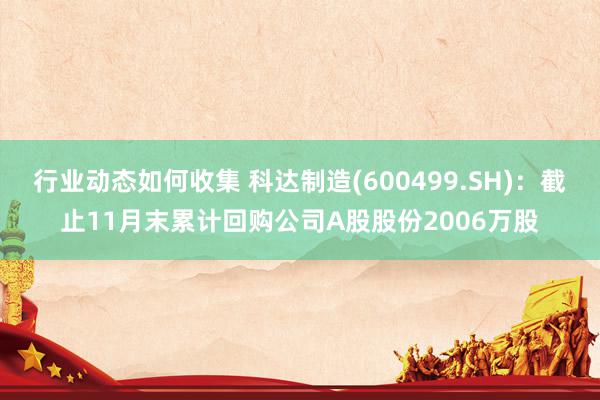 行业动态如何收集 科达制造(600499.SH)：截止11月末累计回购公司A股股份2006万股