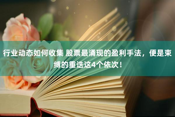 行业动态如何收集 股票最涌现的盈利手法，便是束缚的重迭这4个依次！