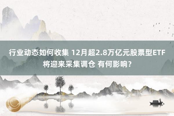 行业动态如何收集 12月超2.8万亿元股票型ETF将迎来采集调仓 有何影响？